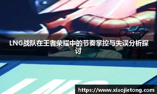 LNG战队在王者荣耀中的节奏掌控与失误分析探讨